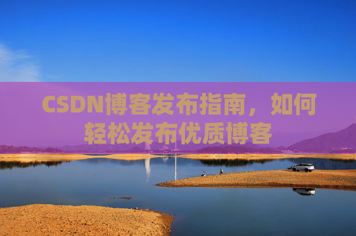 CSDN博客发布指南，如何轻松发布优质博客